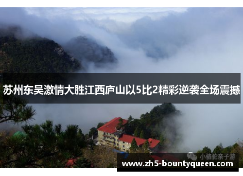 苏州东吴激情大胜江西庐山以5比2精彩逆袭全场震撼