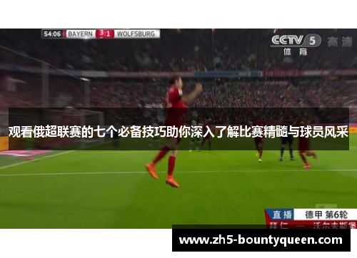 观看俄超联赛的七个必备技巧助你深入了解比赛精髓与球员风采