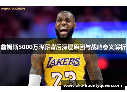 詹姆斯5000万降薪背后深层原因与战略意义解析