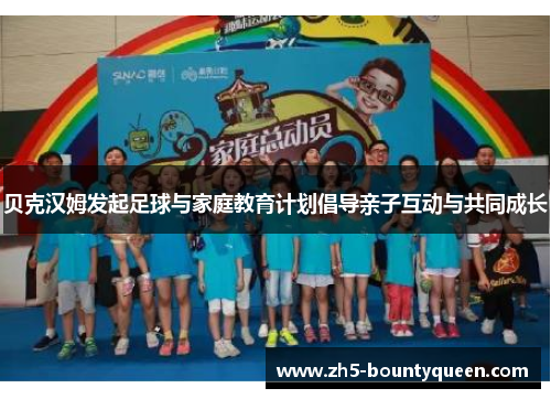 贝克汉姆发起足球与家庭教育计划倡导亲子互动与共同成长