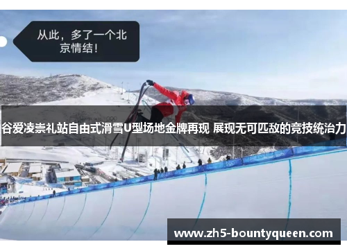 谷爱凌崇礼站自由式滑雪U型场地金牌再现 展现无可匹敌的竞技统治力 谷爱凌崇礼站自由式滑雪U型场地金牌再现 展现无可匹敌的竞技统治力