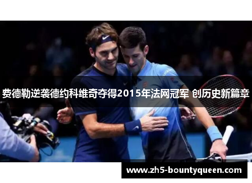 费德勒逆袭德约科维奇夺得2015年法网冠军 创历史新篇章