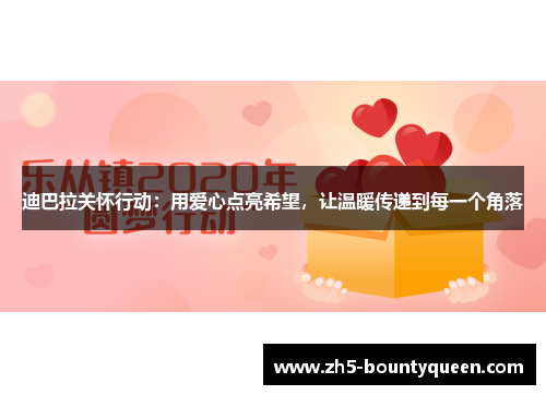 迪巴拉关怀行动:用爱心点亮希望,让温暖传递到每一个角落 迪巴拉关怀行动:用爱心点亮希望,让温暖传递到每一个角落