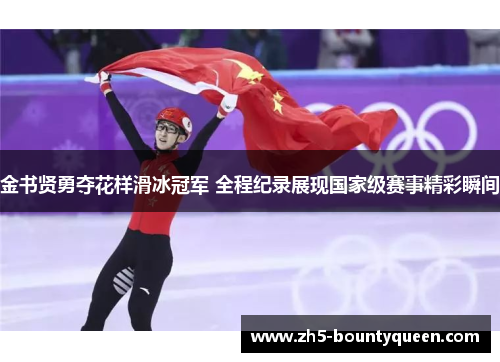 金书贤勇夺花样滑冰冠军 全程纪录展现国家级赛事精彩瞬间 金书贤勇夺花样滑冰冠军 全程纪录展现国家级赛事精彩瞬间