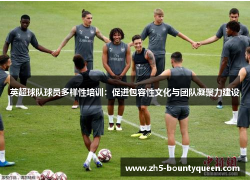 英超球队球员多样性培训：促进包容性文化与团队凝聚力建设