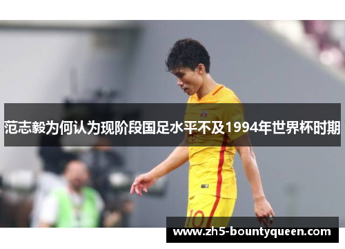 范志毅为何认为现阶段国足水平不及1994年世界杯时期 范志毅为何认为现阶段国足水平不及1994年世界杯时期