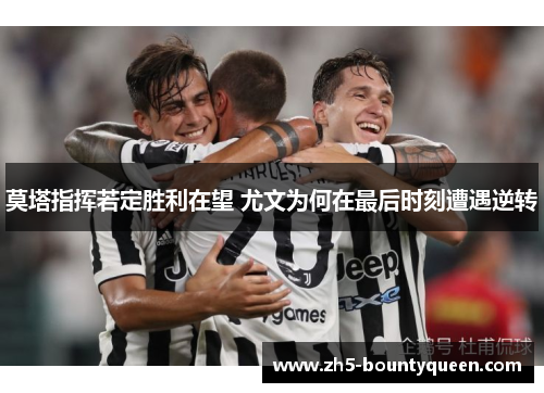 莫塔指挥若定胜利在望 尤文为何在最后时刻遭遇逆转 莫塔指挥若定胜利在望 尤文为何在最后时刻遭遇逆转