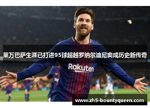 莱万巴萨生涯已打进95球超越罗纳尔迪尼奥成历史新传奇 莱万巴萨生涯已打进95球超越罗纳尔迪尼奥成历史新传奇