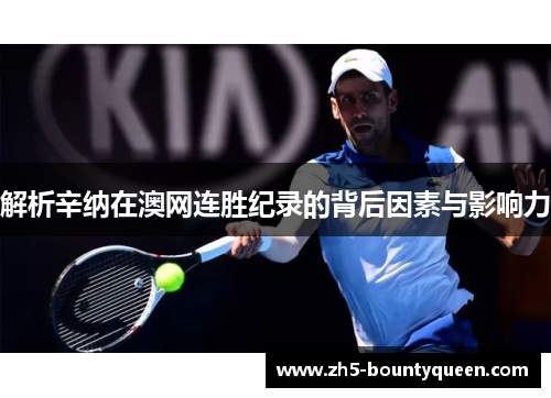 解析辛纳在澳网连胜纪录的背后因素与影响力