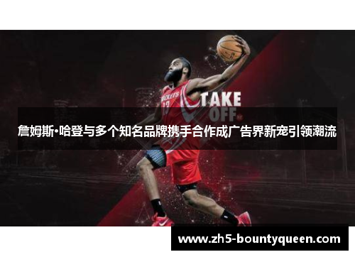 詹姆斯·哈登与多个知名品牌携手合作成广告界新宠引领潮流 詹姆斯·哈登与多个知名品牌携手合作成广告界新宠引领潮流