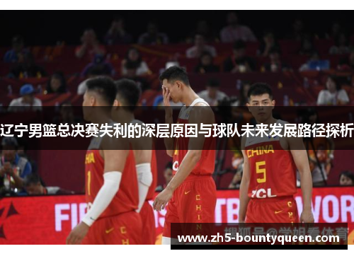 辽宁男篮总决赛失利的深层原因与球队未来发展路径探析 辽宁男篮总决赛失利的深层原因与球队未来发展路径探析