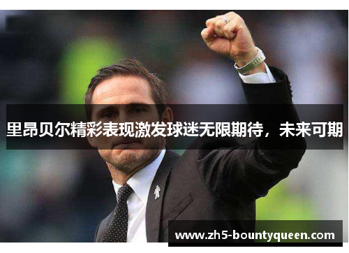 里昂贝尔精彩表现激发球迷无限期待，未来可期