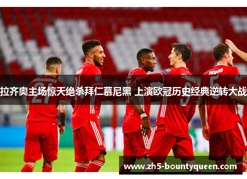 拉齐奥主场惊天绝杀拜仁慕尼黑 上演欧冠历史经典逆转大战