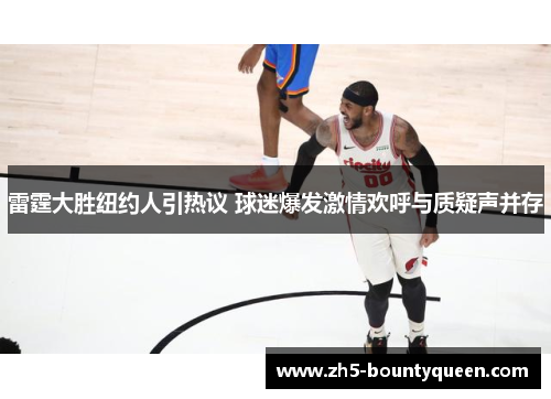 雷霆大胜纽约人引热议 球迷爆发激情欢呼与质疑声并存