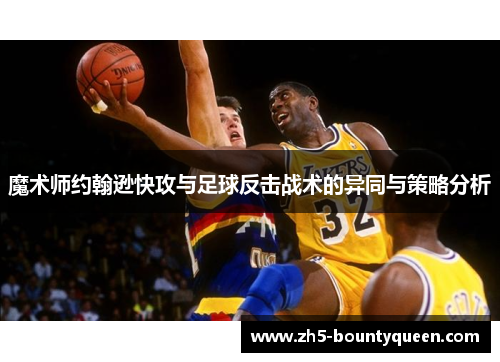 魔术师约翰逊快攻与足球反击战术的异同与策略分析