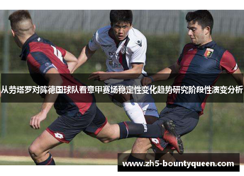 从劳塔罗对阵德国球队看意甲赛场稳定性变化趋势研究阶段性演变分析