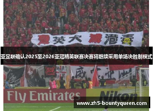 亚足联确认2025至2026亚冠精英联赛决赛将继续采用单场决胜制模式