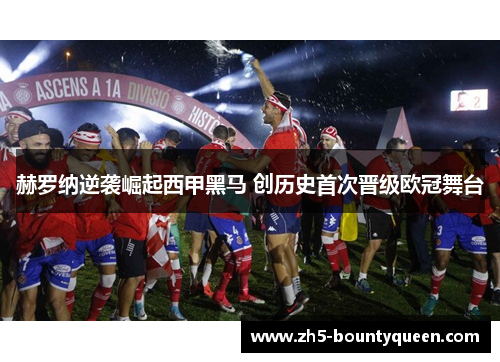 赫罗纳逆袭崛起西甲黑马 创历史首次晋级欧冠舞台 赫罗纳逆袭崛起西甲黑马 创历史首次晋级欧冠舞台