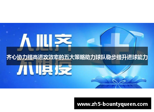 齐心协力提高进攻效率的五大策略助力球队稳步提升进球能力 齐心协力提高进攻效率的五大策略助力球队稳步提升进球能力