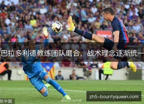 巴拉多利德教练团队磨合，战术理念逐渐统一